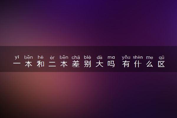 一本和二本差别大吗 有什么区别