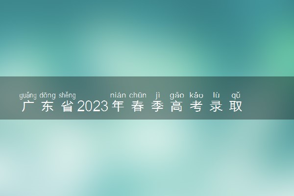 广东省2023年春季高考录取时间 什么时候录取