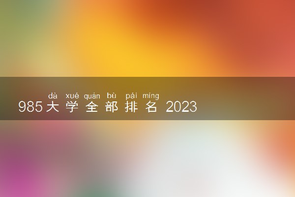 985大学全部排名 2023最新完整版排行榜