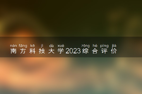 南方科技大学2023综合评价招生简章