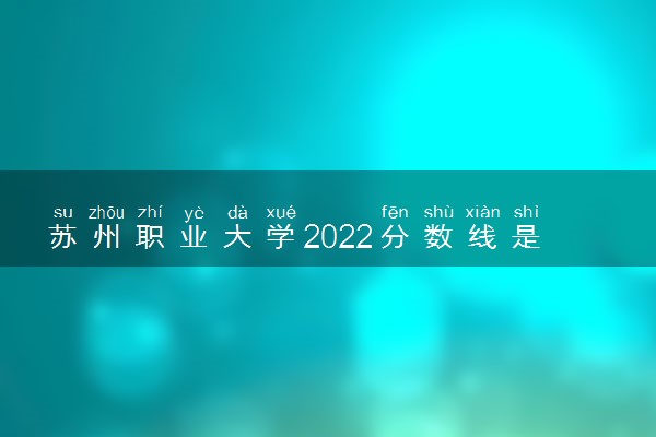 苏州职业大学2022分数线是多少 各省录取最低位次