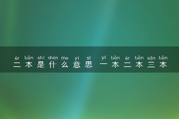 二本是什么意思 一本二本三本的含义