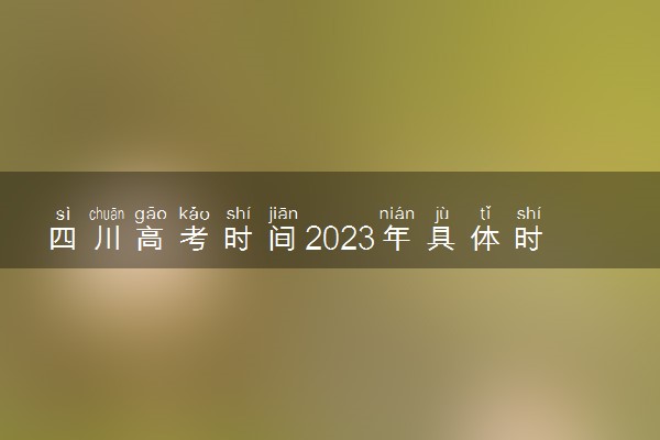 四川高考时间2023年具体时间安排 四川高考考几天