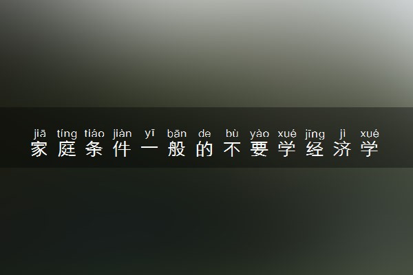 家庭条件一般的不要学经济学 为什么