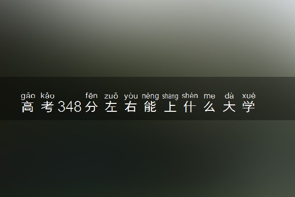 高考348分左右能上什么大学 新高考可以报考的公办院校