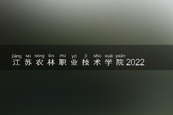 江苏农林职业技术学院2022分数线是多少 各省录取最低位次