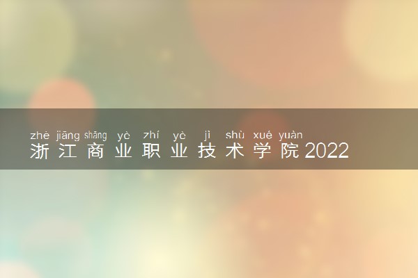 浙江商业职业技术学院2022分数线是多少 各省录取最低位次