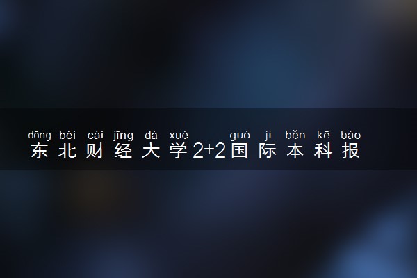 东北财经大学2+2国际本科报名条件要求