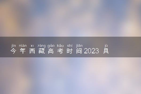 今年西藏高考时间2023 具体哪四天考试