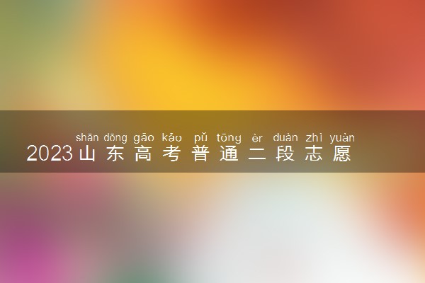 2023山东高考普通二段志愿几号填报 具体填报时间什么时候