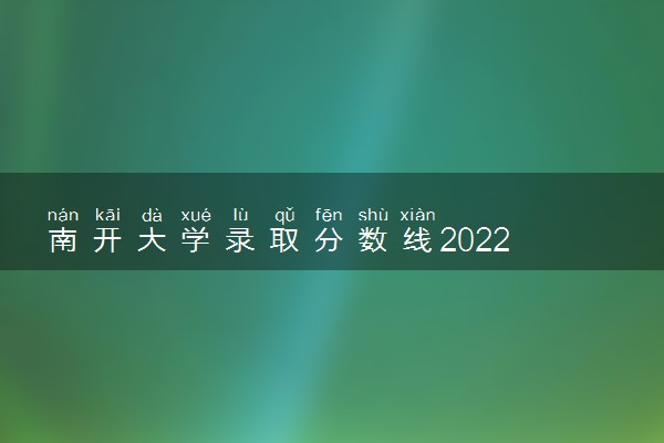 南开大学录取分数线2022 高考多少分能上