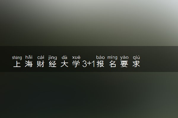 上海财经大学3+1报名要求