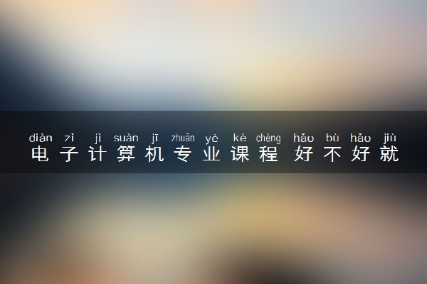 电子计算机专业课程 好不好就业