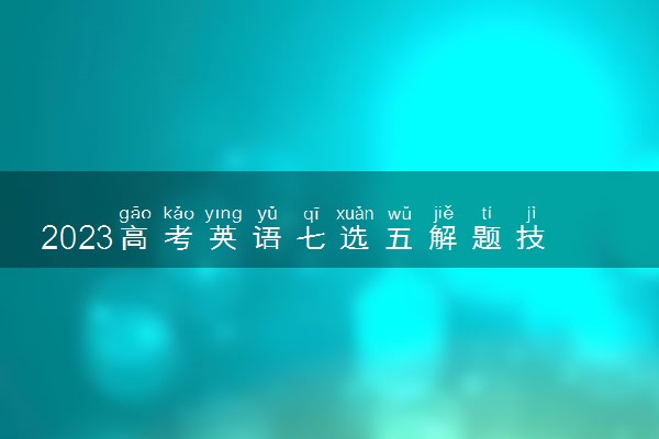 2023高考英语七选五解题技巧 有什么方法