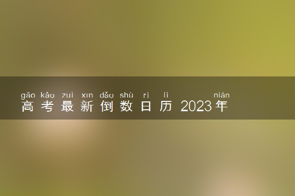 高考最新倒数日历 2023年还有多少天高考