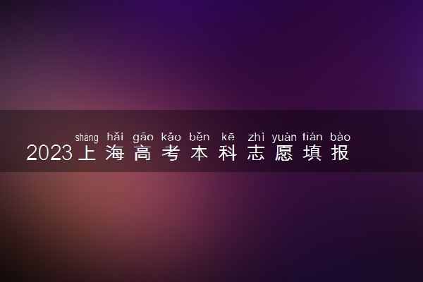 2023上海高考本科志愿填报时间几号 什么时候报志愿
