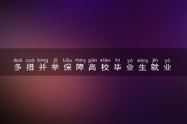多措并举保障高校毕业生就业 都有哪些措施