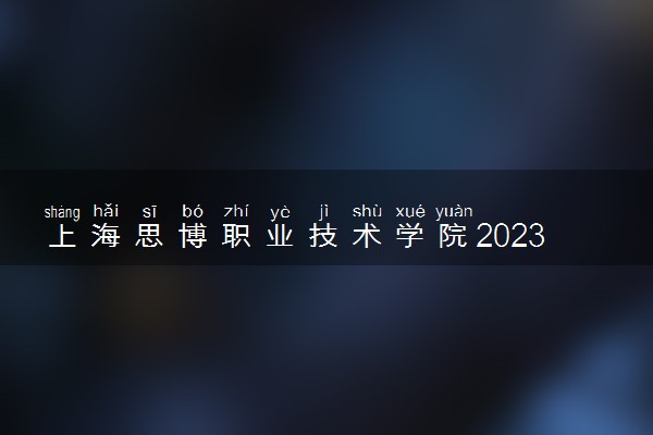 上海思博职业技术学院2023年全国统考招生章程 （秋季统一高考）