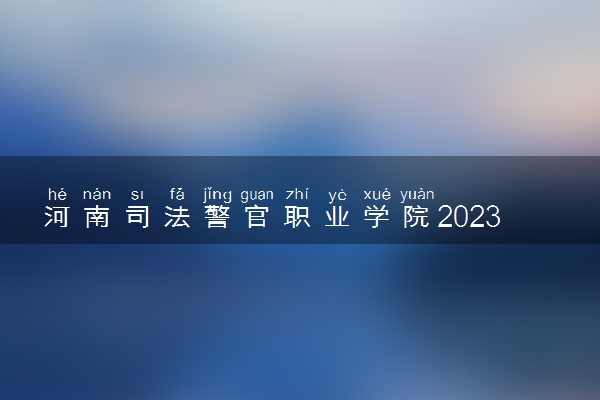 河南司法警官职业学院2023年统一高考招生章程