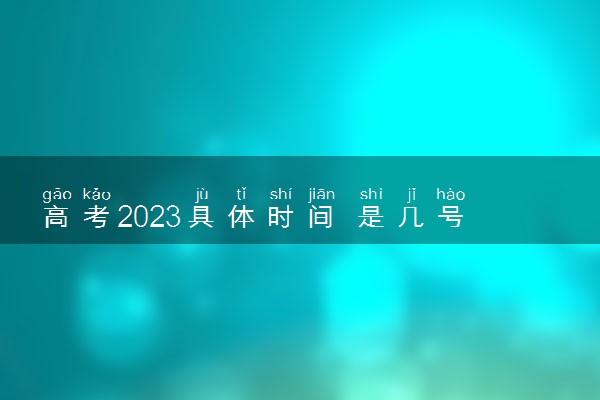 高考2023具体时间 是几号到几号