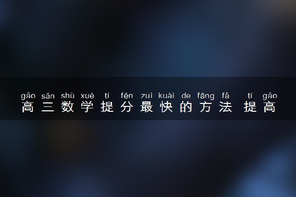 高三数学提分最快的方法 提高数学成绩的方法