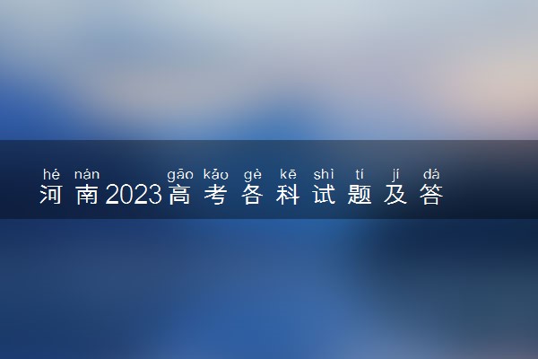 河南2023高考各科试题及答案解析汇总 完整真题试卷