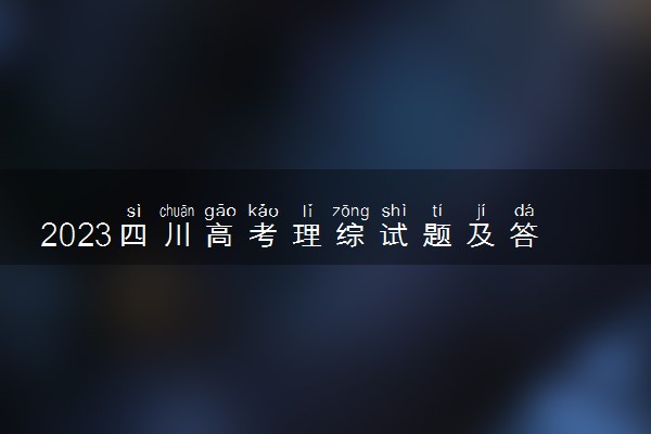 2023四川高考理综试题及答案汇总 理综真题解析