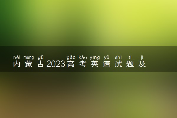 内蒙古2023高考英语试题及答案 真题完整解析