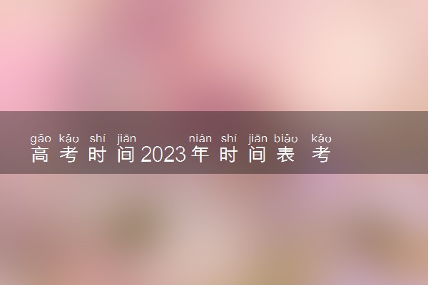 高考时间2023年时间表 考试时间是哪几天