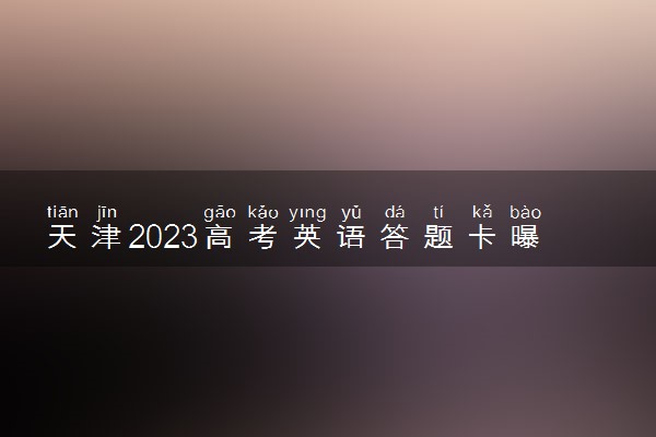 天津2023高考英语答题卡曝光 答题卡样式是怎样的