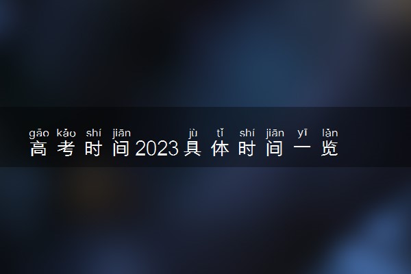 高考时间2023具体时间一览 每科考试时间安排