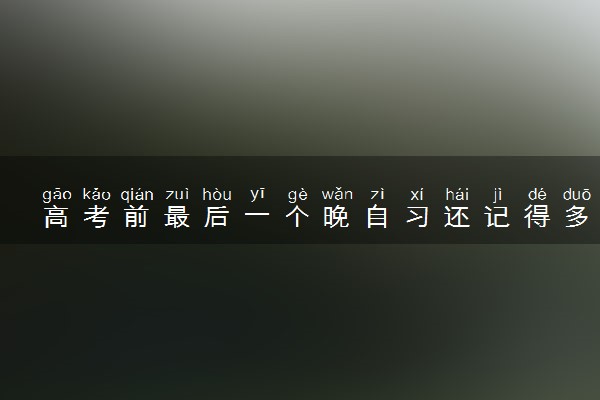 高考前最后一个晚自习还记得多少 回忆杀