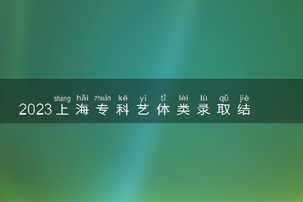 2023上海专科艺体类录取结果查询时间 几号公布