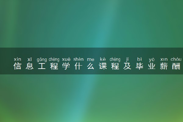 信息工程学什么课程及毕业薪酬岗位去向 就业前景怎么样