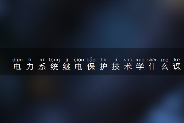 电力系统继电保护技术学什么课程及毕业薪酬岗位去向 就业前景怎么样
