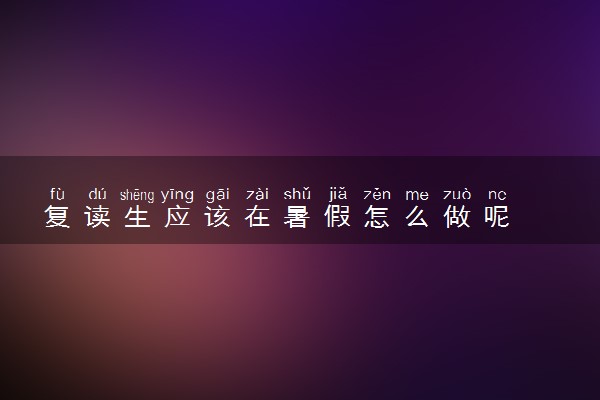 复读生应该在暑假怎么做呢