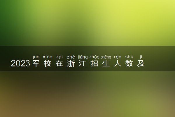 2023军校在浙江招生人数及往年录取分数