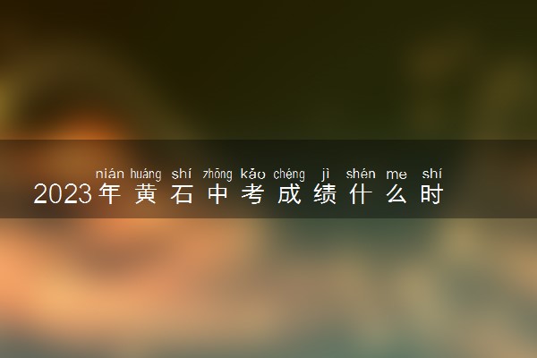 2023年黄石中考成绩什么时候出来 几号查成绩