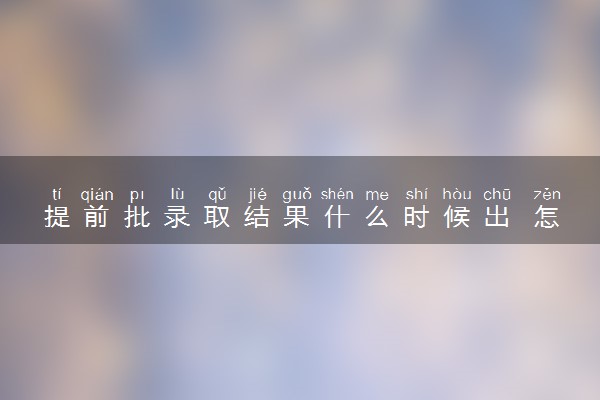 提前批录取结果什么时候出 怎么查录取