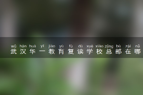 武汉华一教育复读学校总部在哪里