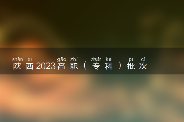 陕西2023高职（专科）批次录取时间是什么时候 几号开始