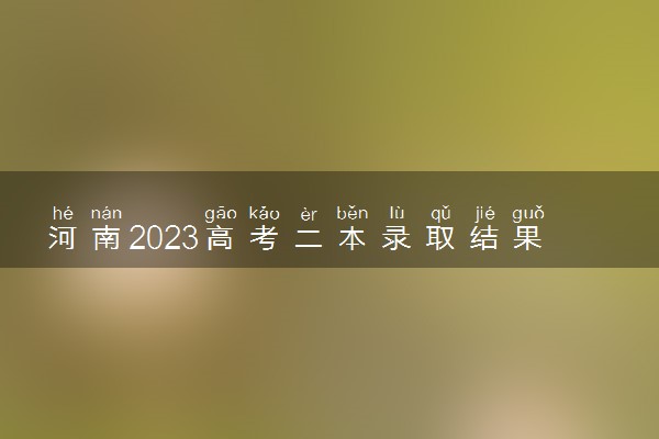 河南2023高考二本录取结果查询时间 几号公布录取结果