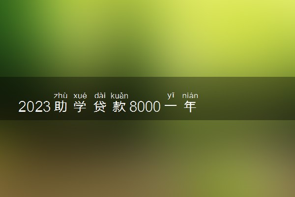 2023助学贷款8000一年利息是多少钱 要不要贷