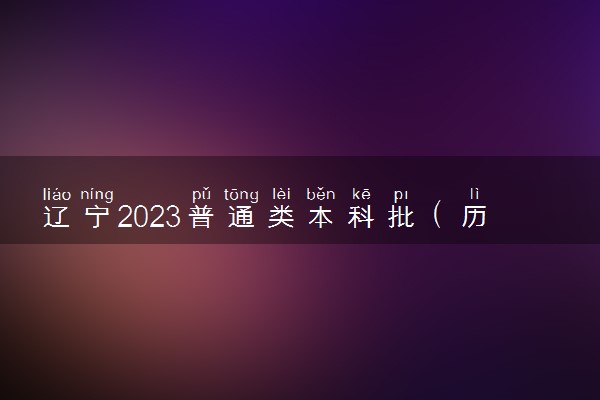 辽宁2023普通类本科批（历史学科类）投档最低分是多少