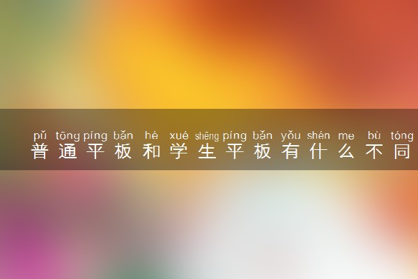 普通平板和学生平板有什么不同 区别有哪些