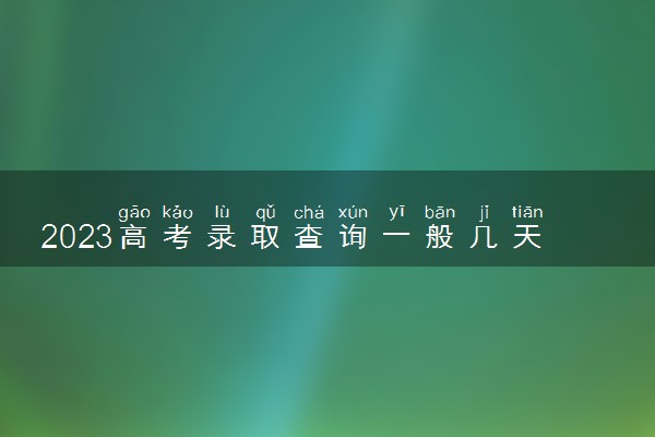 2023高考录取查询一般几天能查到 在哪查询