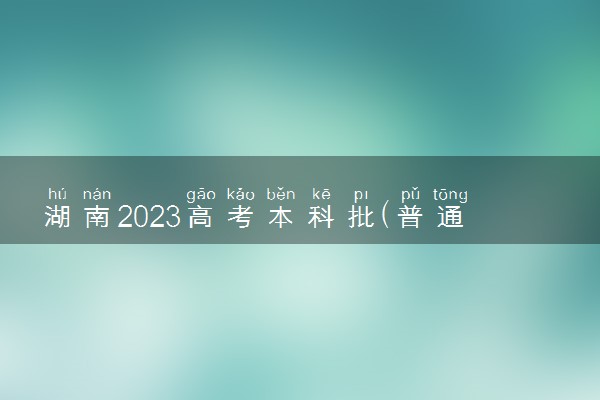 湖南2023高考本科批(普通类)征集志愿国家任务计划公布