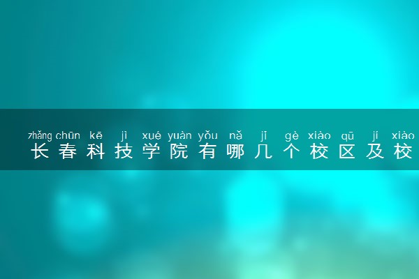 长春科技学院有哪几个校区及校区地址公交站点 分别都在哪里