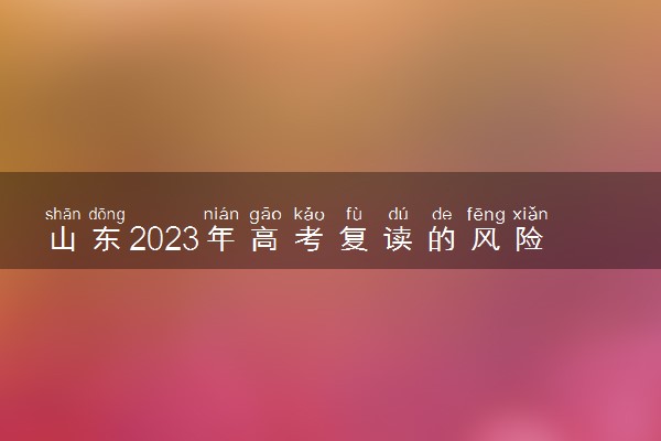 山东2023年高考复读的风险有多大？