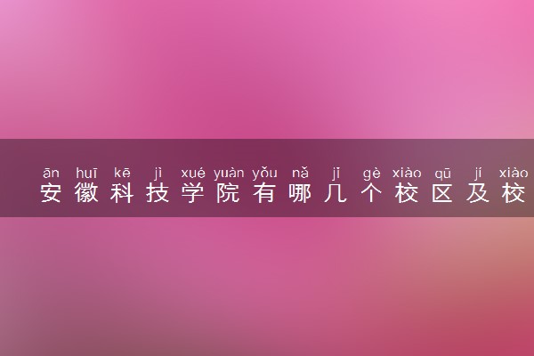 安徽科技学院有哪几个校区及校区地址公交站点 分别都在哪里